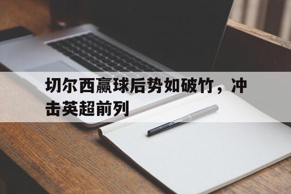 切尔西赢球后势如破竹，冲击英超前列的简单介绍