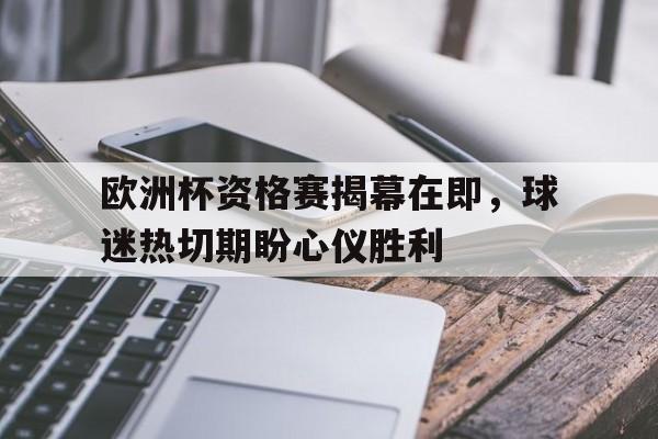 关于欧洲杯资格赛揭幕在即，球迷热切期盼心仪胜利的信息